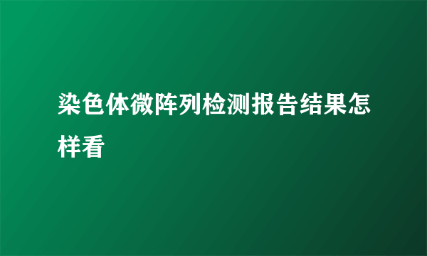 染色体微阵列检测报告结果怎样看