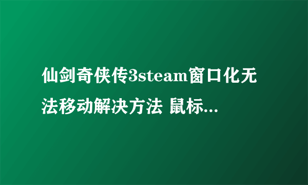 仙剑奇侠传3steam窗口化无法移动解决方法 鼠标无法移出窗口怎么办