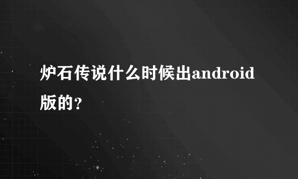 炉石传说什么时候出android版的？