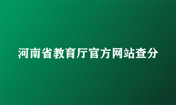 河南省教育厅官方网站查分