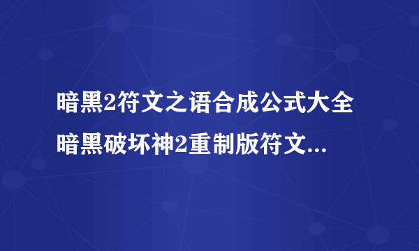 暗黑2符文之语合成公式大全 暗黑破坏神2重制版符文之语合成公式