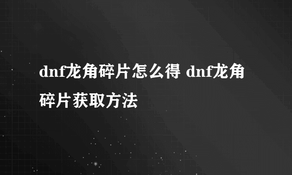 dnf龙角碎片怎么得 dnf龙角碎片获取方法