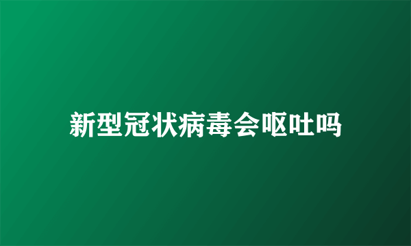 新型冠状病毒会呕吐吗