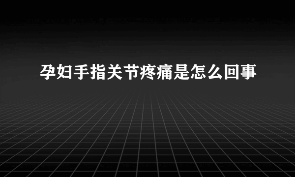 孕妇手指关节疼痛是怎么回事