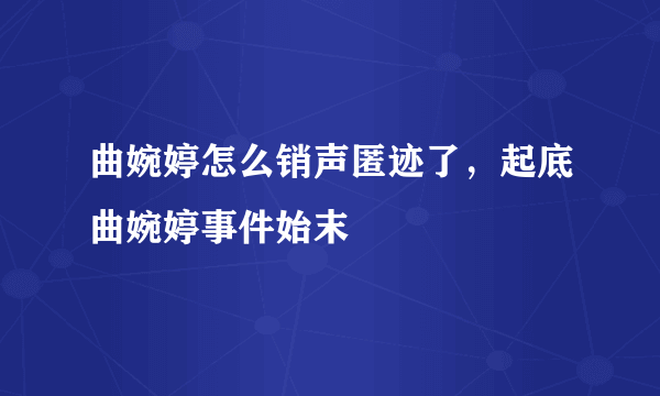 曲婉婷怎么销声匿迹了，起底曲婉婷事件始末