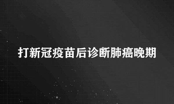 打新冠疫苗后诊断肺癌晚期