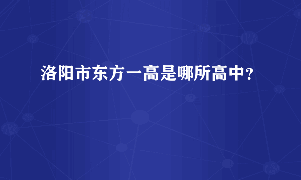 洛阳市东方一高是哪所高中？