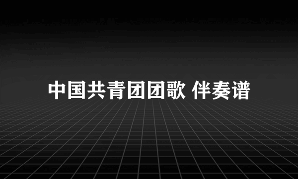 中国共青团团歌 伴奏谱