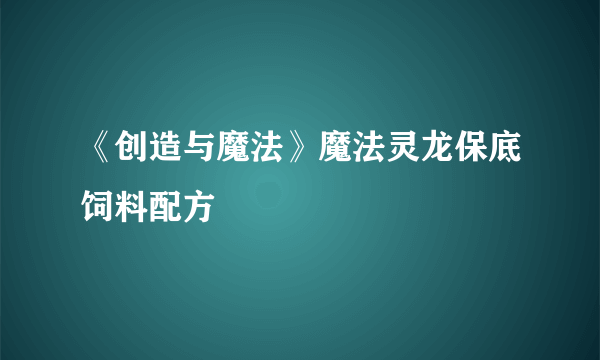 《创造与魔法》魔法灵龙保底饲料配方