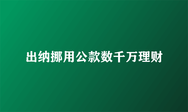 出纳挪用公款数千万理财