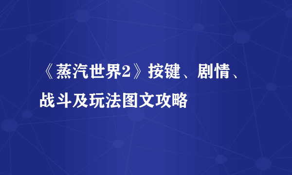 《蒸汽世界2》按键、剧情、战斗及玩法图文攻略