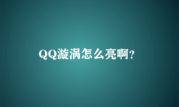 QQ漩涡怎么亮啊？