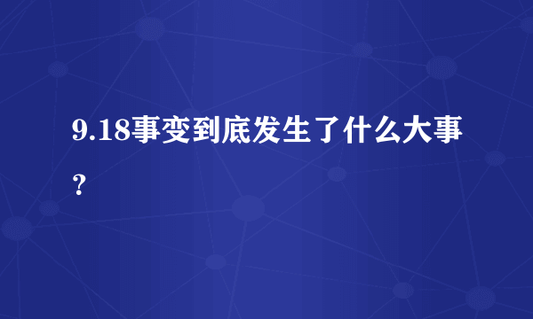 9.18事变到底发生了什么大事？