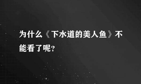 为什么《下水道的美人鱼》不能看了呢？