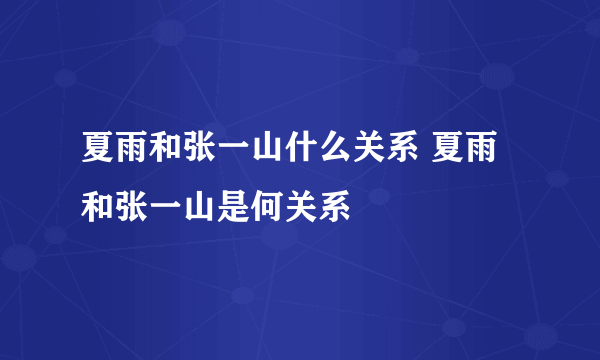 夏雨和张一山什么关系 夏雨和张一山是何关系