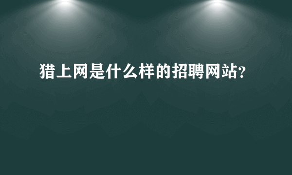 猎上网是什么样的招聘网站？