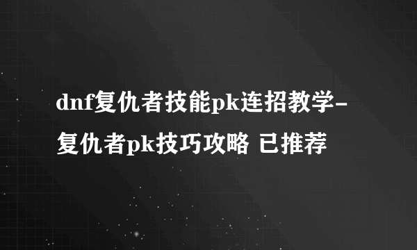 dnf复仇者技能pk连招教学-复仇者pk技巧攻略 已推荐