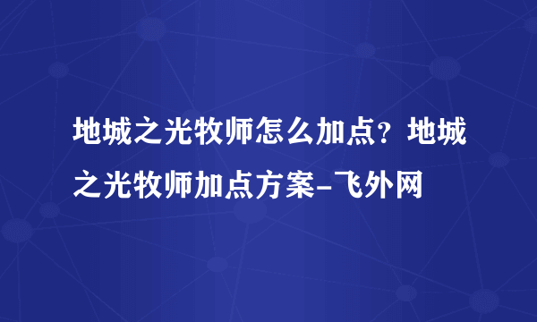 地城之光牧师怎么加点？地城之光牧师加点方案-飞外网