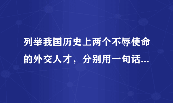 列举我国历史上两个不辱使命的外交人才，分别用一句话概括他们的主要事迹