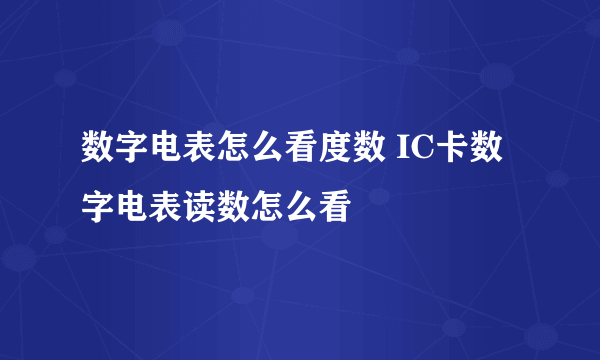 数字电表怎么看度数 IC卡数字电表读数怎么看