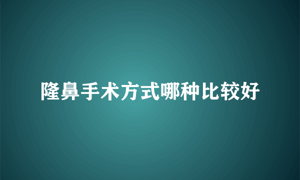 隆鼻手术方式哪种比较好