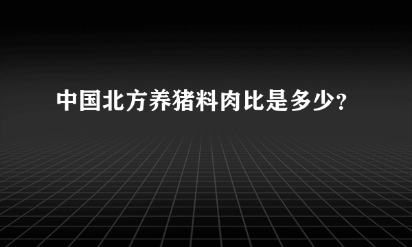 中国北方养猪料肉比是多少？