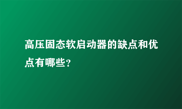 高压固态软启动器的缺点和优点有哪些？