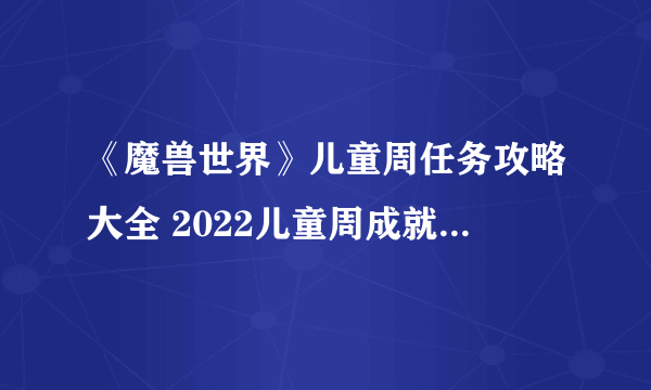 《魔兽世界》儿童周任务攻略大全 2022儿童周成就任务流程攻略