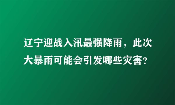 辽宁迎战入汛最强降雨，此次大暴雨可能会引发哪些灾害？