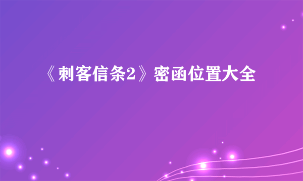 《刺客信条2》密函位置大全