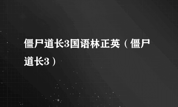 僵尸道长3国语林正英（僵尸道长3）