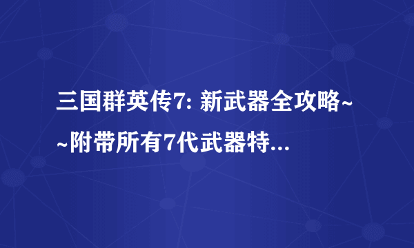 三国群英传7: 新武器全攻略~~附带所有7代武器特效图！！