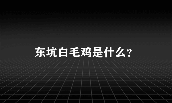 东坑白毛鸡是什么？