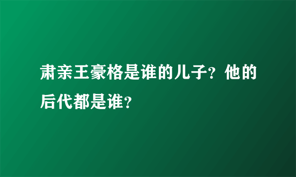 肃亲王豪格是谁的儿子？他的后代都是谁？