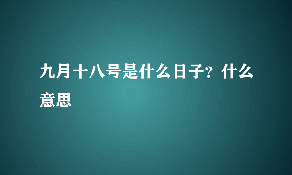 九月十八号是什么日子？什么意思