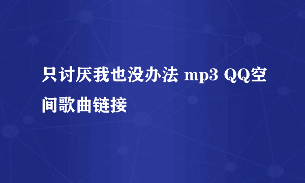 只讨厌我也没办法 mp3 QQ空间歌曲链接