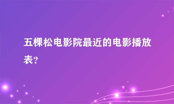 五棵松电影院最近的电影播放表？