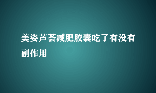 美姿芦荟减肥胶囊吃了有没有副作用