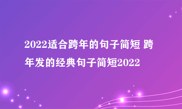 2022适合跨年的句子简短 跨年发的经典句子简短2022