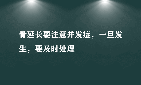 骨延长要注意并发症，一旦发生，要及时处理