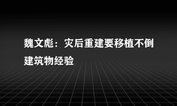 魏文彪：灾后重建要移植不倒建筑物经验