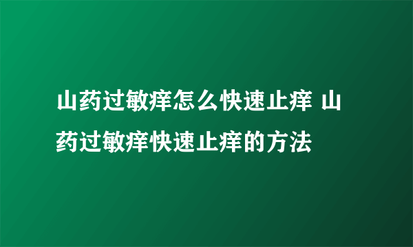 山药过敏痒怎么快速止痒 山药过敏痒快速止痒的方法