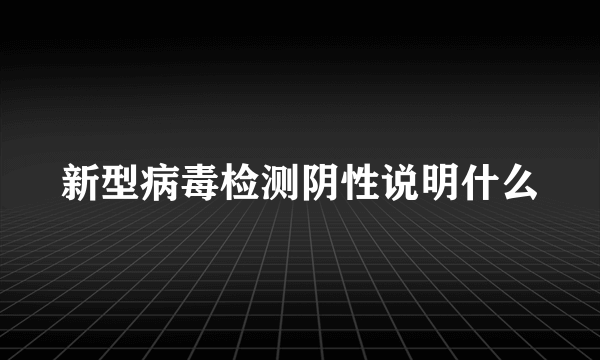 新型病毒检测阴性说明什么