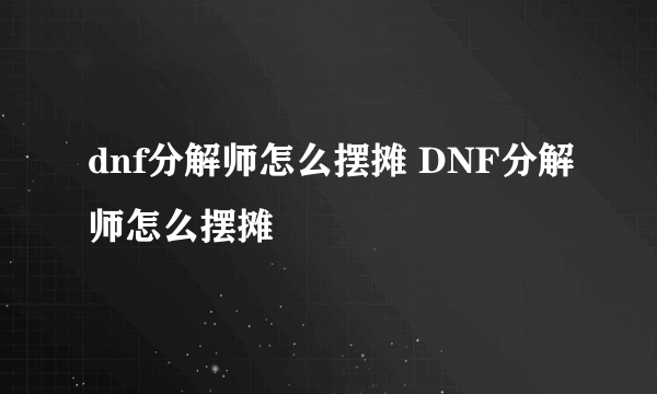 dnf分解师怎么摆摊 DNF分解师怎么摆摊