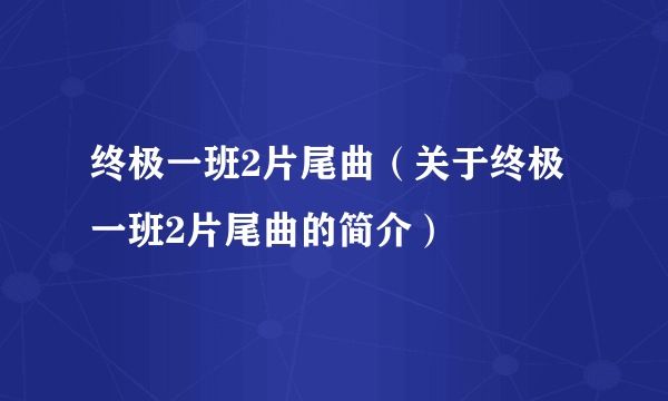 终极一班2片尾曲（关于终极一班2片尾曲的简介）