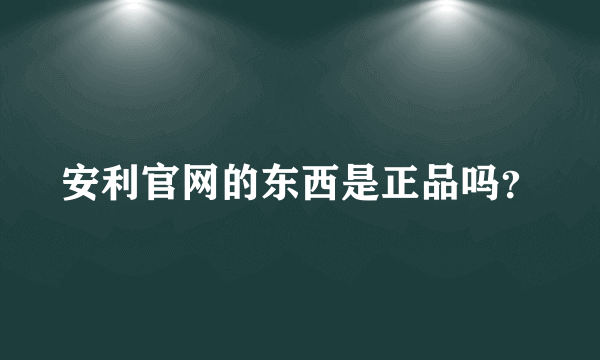 安利官网的东西是正品吗？