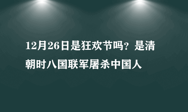 12月26日是狂欢节吗？是清朝时八国联军屠杀中国人