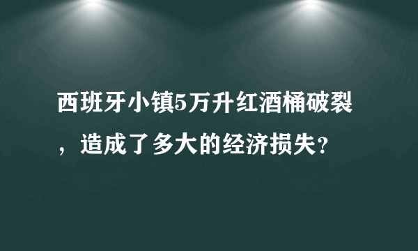 西班牙小镇5万升红酒桶破裂，造成了多大的经济损失？