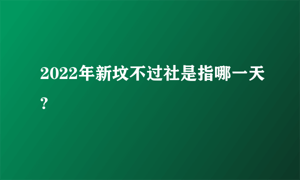 2022年新坟不过社是指哪一天?