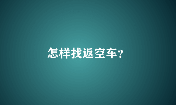 怎样找返空车？